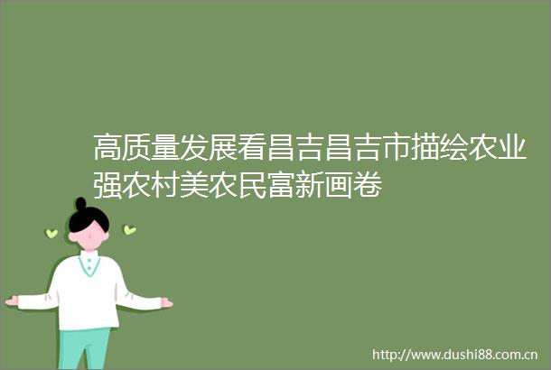 高质量发展看昌吉昌吉市描绘农业强农村美农民富新画卷