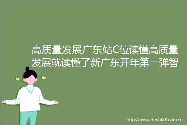 高质量发展广东站C位读懂高质量发展就读懂了新广东开年第一弹智造业强省新春第一会发力高质量汕头争春早