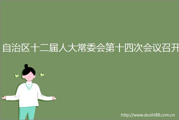 自治区十二届人大常委会第十四次会议召开