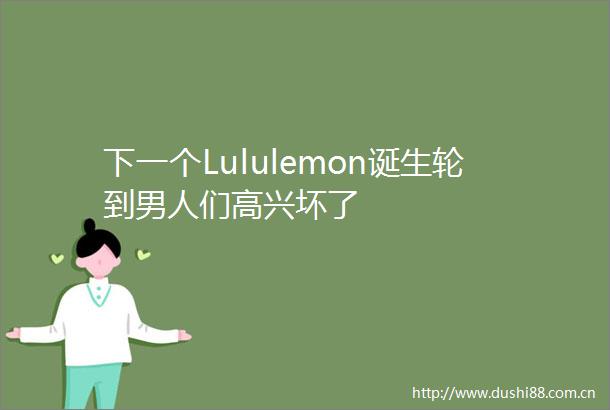 下一个Lululemon诞生轮到男人们高兴坏了