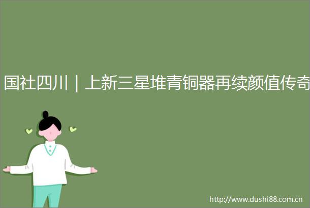 国社四川｜上新三星堆青铜器再续颜值传奇