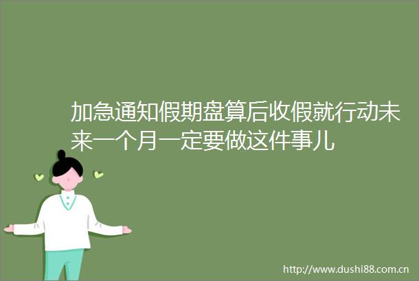 加急通知假期盘算后收假就行动未来一个月一定要做这件事儿