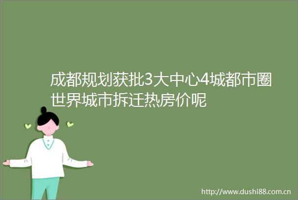 成都规划获批3大中心4城都市圈世界城市拆迁热房价呢