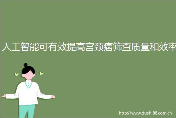 人工智能可有效提高宫颈癌筛查质量和效率