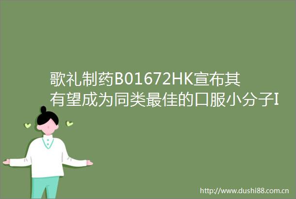 歌礼制药B01672HK宣布其有望成为同类最佳的口服小分子IL17抑制剂ASC50治疗银屑病的美国I期临床试验完成首批受试者给药