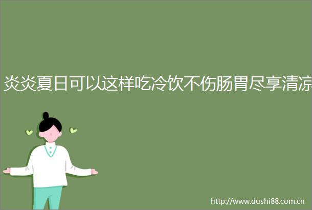 炎炎夏日可以这样吃冷饮不伤肠胃尽享清凉