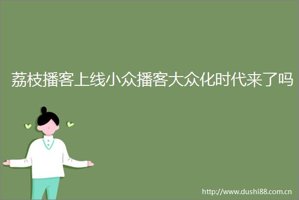 荔枝播客上线小众播客大众化时代来了吗