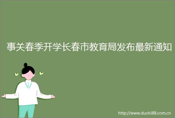 事关春季开学长春市教育局发布最新通知