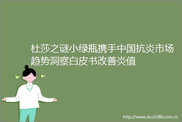 杜莎之谜小绿瓶携手抗炎市场趋势洞察白皮书改善炎值
