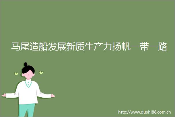 马尾造船发展新质生产力扬帆一带一路