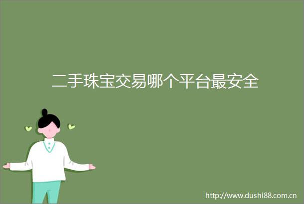 二手珠宝交易哪个平台最安全
