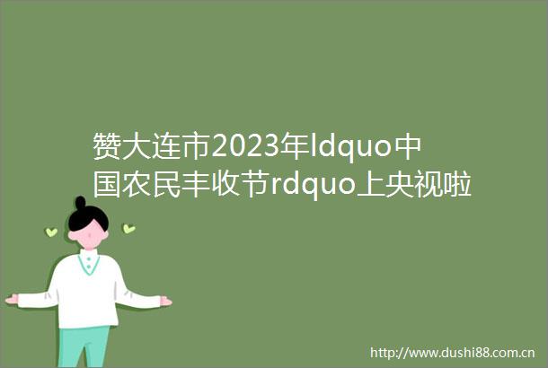 赞大连市2023年ldquo农民丰收节rdquo上央视啦更绝的是现场大骨鸡选美冠军拍出12万高价