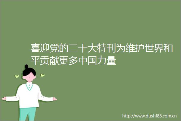 喜迎党的二十大特刊为维护世界和平贡献更多力量