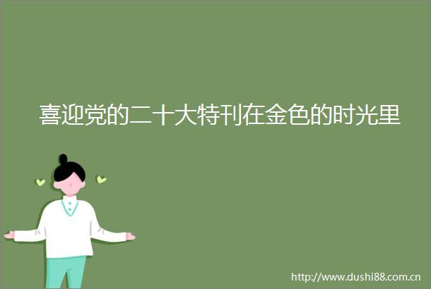 喜迎党的二十大特刊在金色的时光里