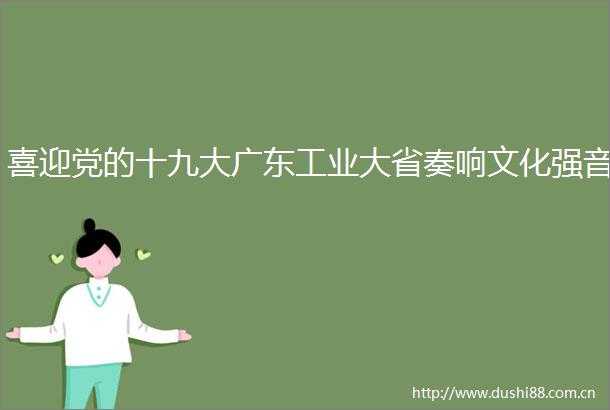 喜迎党的十九大广东工业大省奏响文化强音