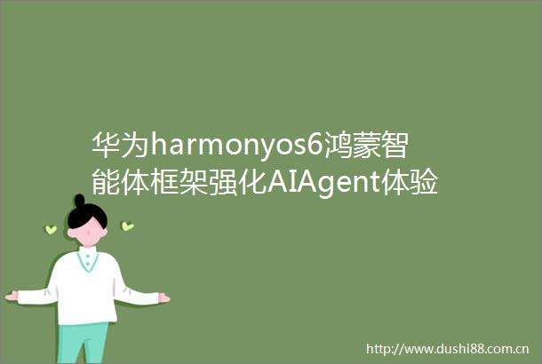 华为harmonyos6鸿蒙智能体框架强化AIAgent体验开放插件市场支持第三方上传