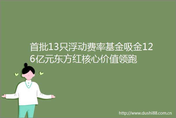首批13只浮动费率基金吸金126亿元东方红核心价值领跑