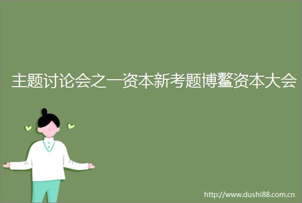 主题讨论会之一资本新考题博鳌资本大会