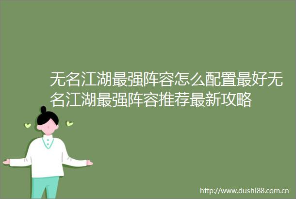 无名江湖最强阵容怎么配置最好无名江湖最强阵容推荐最新攻略