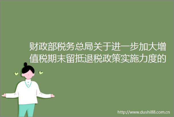 财政部税务总局关于进一步加大增值税期末留抵退税政策实施力度的公告（2022年第14号）的适用主体包括哪些