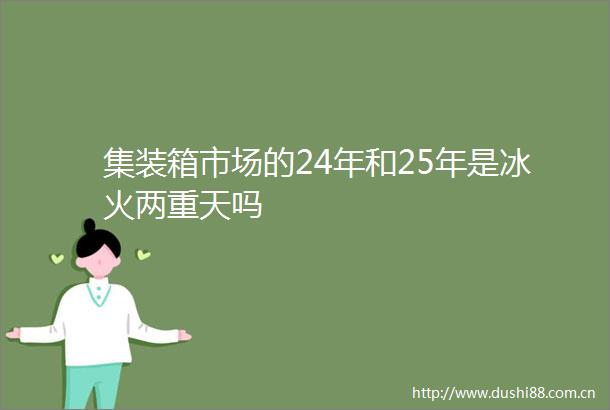 集装箱市场的24年和25年是冰火两重天吗