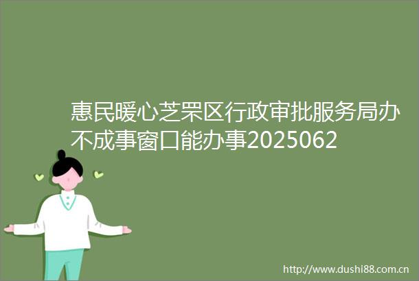 惠民暖心芝罘区行政审批服务局办不成事窗口能办事202506241630