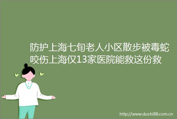 防护上海七旬老人小区散步被毒蛇咬伤上海仅13家医院能救这份救命指南快收好