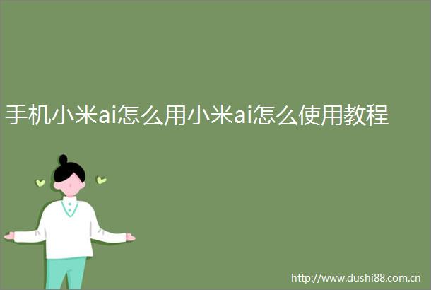 手机小米ai怎么用小米ai怎么使用教程