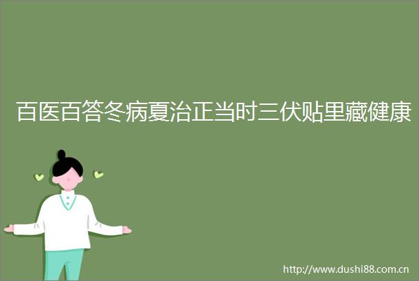 百医百答冬病夏治正当时三伏贴里藏健康