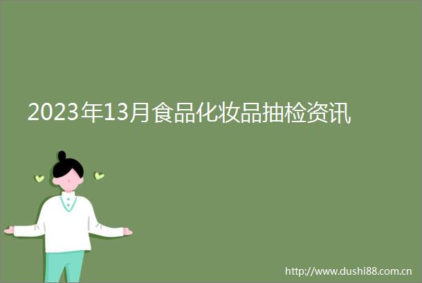 2023年13月食品化妆品抽检资讯