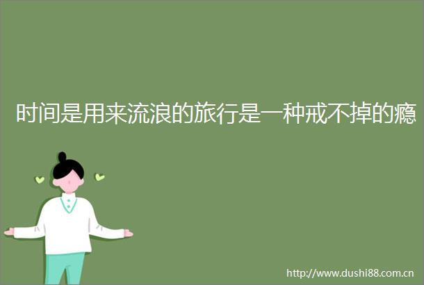 时间是用来流浪的旅行是一种戒不掉的瘾