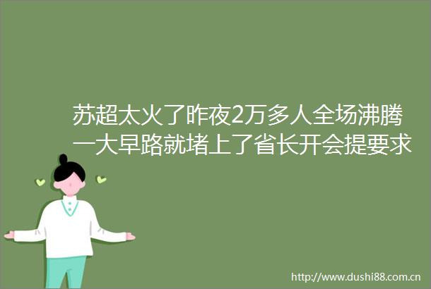苏超太火了昨夜2万多人全场沸腾一大早路就堵上了省长开会提要求→