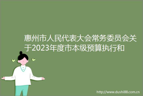惠州市代表大会常务委员会关于2023年度市本级预算执行和其他财政收支的审计工作报告的决议