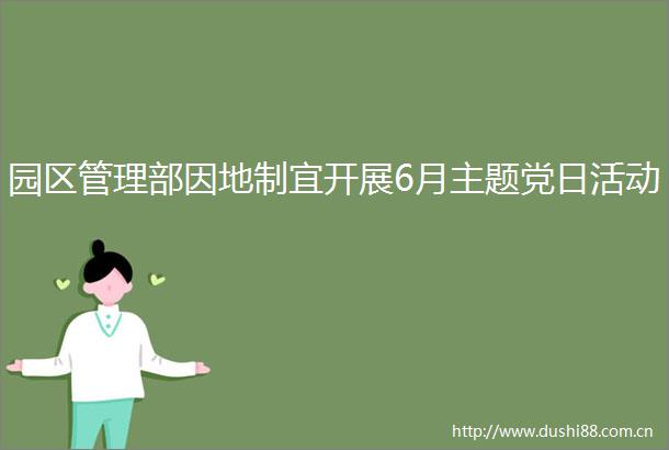 园区管理部因地制宜开展6月主题党日活动