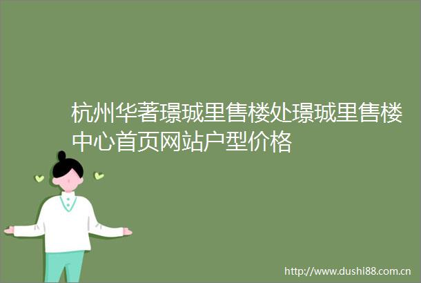 杭州华著璟珹里售楼处璟珹里售楼中心首页网站户型价格