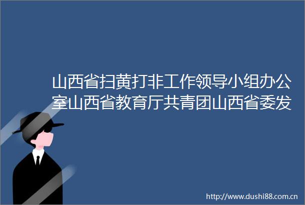山西省打非工作小组办公室山西省教育厅共青团山西省委发出致全省中小学生和家长的一封信