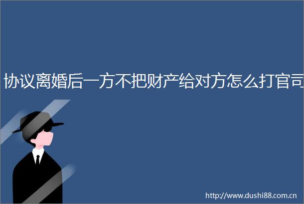 协议离婚后一方不把财产给对方怎么打官司