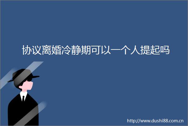 协议离婚冷静期可以一个人提起吗