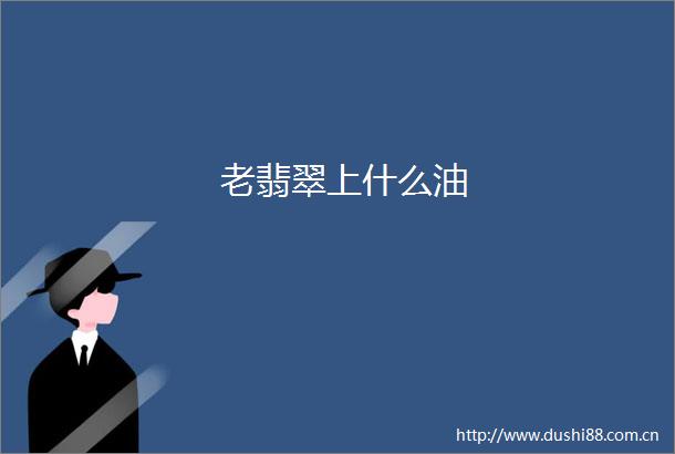 老翡翠上什么油