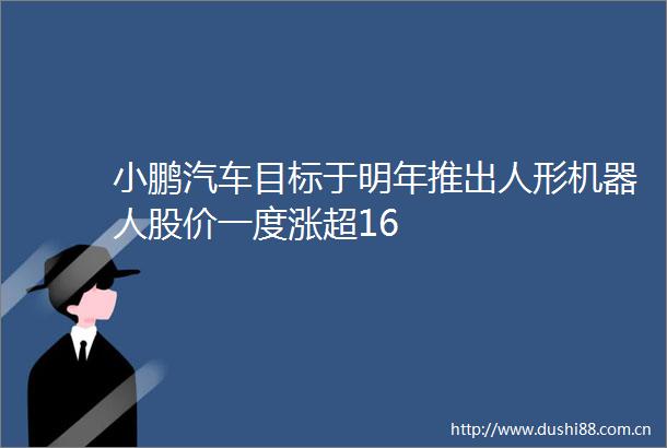 小鹏汽车目标于明年推出人形机器人股价一度涨超16