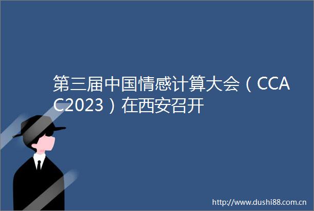 第三届情感计算大会（CCAC2023）在西安召开