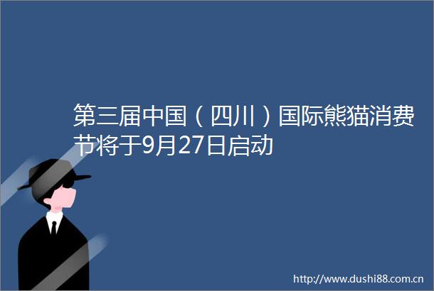 第三届（四川）国际熊猫消费节将于9月27日启动