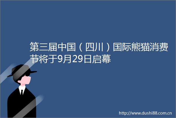 第三届（四川）国际熊猫消费节将于9月29日启幕