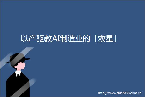 以产驱教AI制造业的「救星」