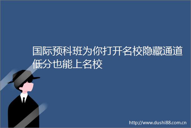 国际预科班为你打开名校隐藏通道低分也能上名校