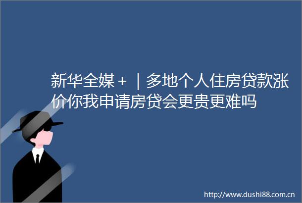 新华全媒＋｜多地个人住房涨价你我申请房贷会更贵更难吗
