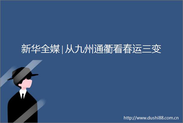 新华全媒∣从九州通衢看春运三变