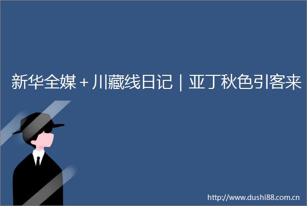 新华全媒＋川藏线日记｜亚丁秋色引客来