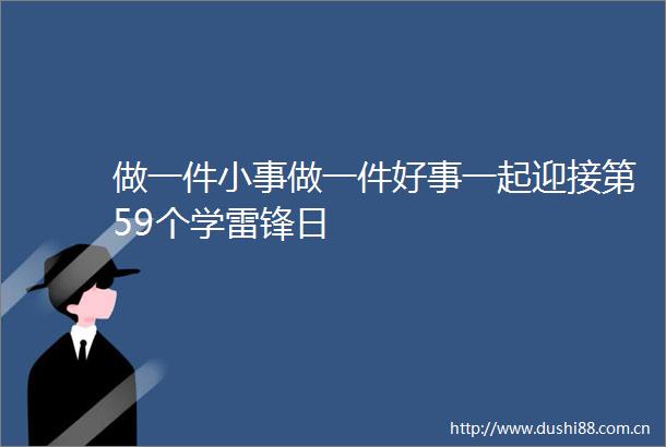 做一件小事做一件好事一起迎接第59个学雷锋日