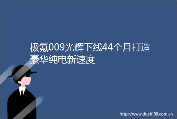极氪009光辉下线44个月打造豪华纯电新速度